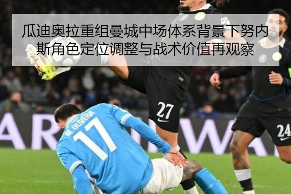 瓜迪奥拉重组曼城中场体系背景下努内斯角色定位调整与战术价值再观察